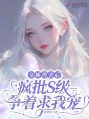 交换兽夫后,疯批S级争着求我宠